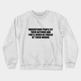 Understand people by their actions and you'll never be fooled by their words Crewneck Sweatshirt